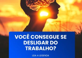 VOCÊ CONSEGUE SE DESLIGAR DO TRABALHO?