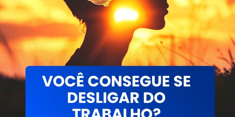 VOCÊ CONSEGUE SE DESLIGAR DO TRABALHO?