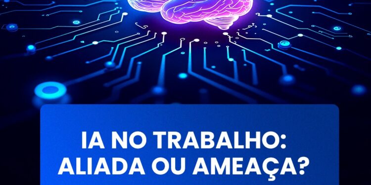 IA NO TRABALHO: ALIADA OU AMEAÇA?